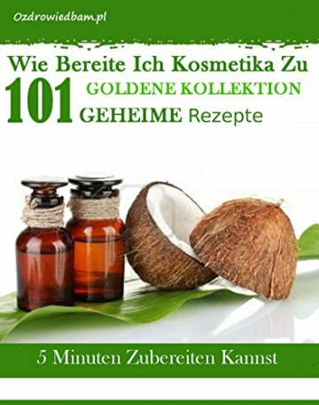 Wie bereite ich Kosmetika zu – Goldene Kollektion: 101 geheime Rezepte für Kosmetika, die du alleine in nur 5 Minuten zubereiten kannst - 1